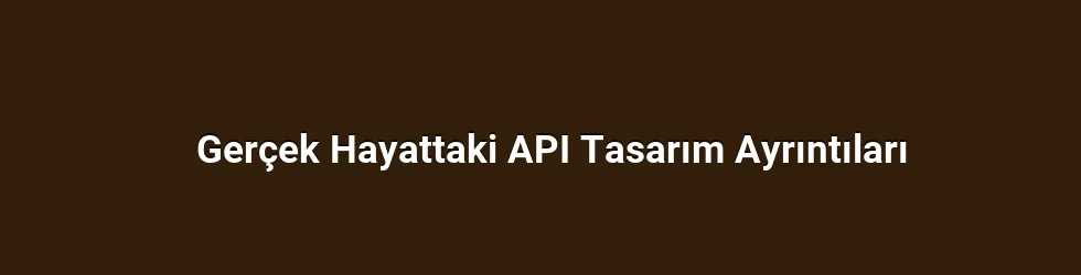 Gerçek Hayattaki API Tasarım Ayrıntıları