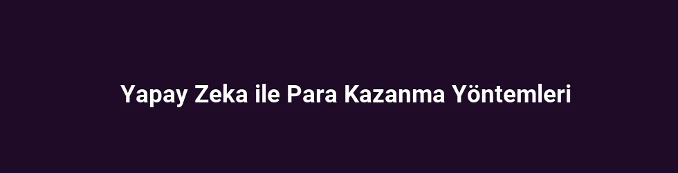 Yapay Zeka ile Para Kazanma Yöntemleri