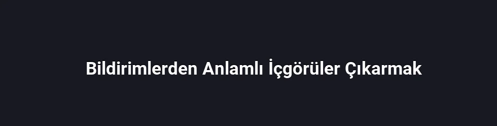 Bildirimlerden Anlamlı İçgörüler Çıkarmak