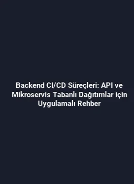 Backend CI/CD Süreçleri: API ve Mikroservis Tabanlı Dağıtımlar için Uygulamalı Rehber