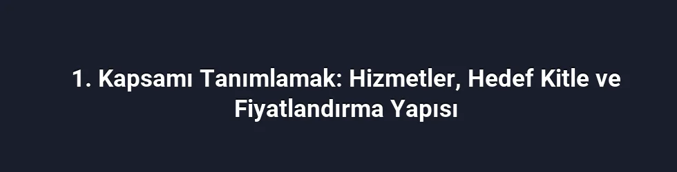 1. Kapsamı Tanımlamak: Hizmetler, Hedef Kitle ve Fiyatlandırma Yapısı