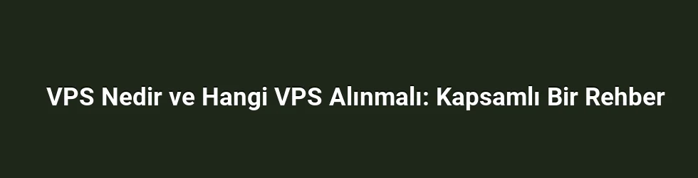 VPS Nedir ve Hangi VPS Alınmalı: Kapsamlı Bir Rehber