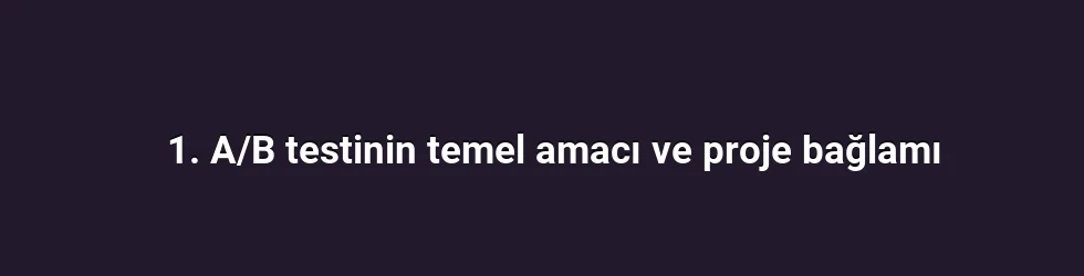 1. A/B testinin temel amacı ve proje bağlamı