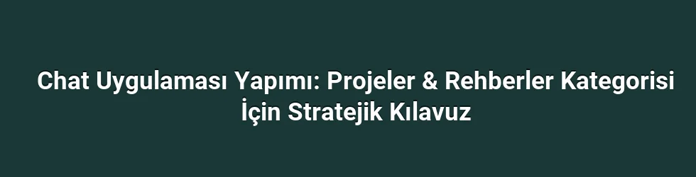 Chat Uygulaması Yapımı: Projeler & Rehberler Kategorisi İçin Stratejik Kılavuz