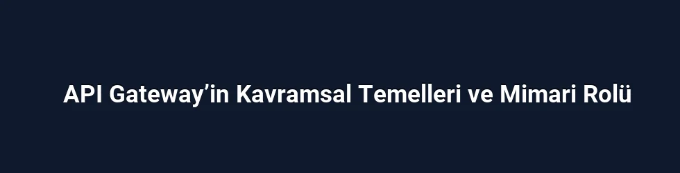 API Gateway’in Kavramsal Temelleri ve Mimari Rolü