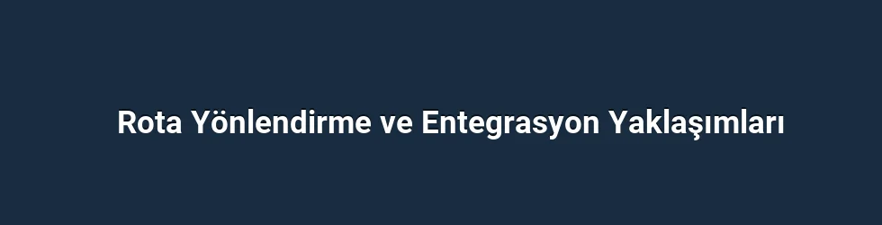 Rota Yönlendirme ve Entegrasyon Yaklaşımları