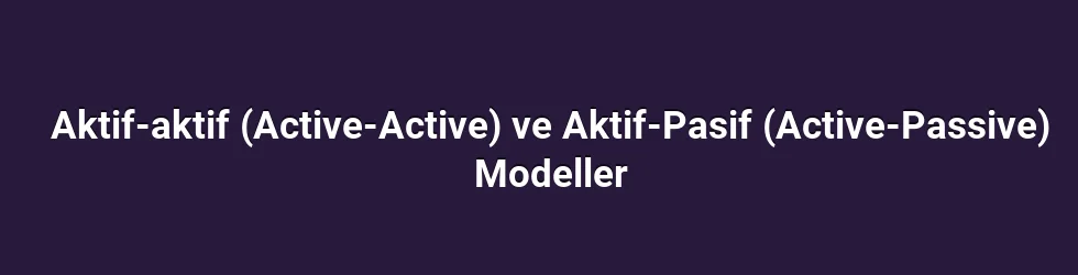 Aktif-aktif (Active-Active) ve Aktif-Pasif (Active-Passive) Modeller