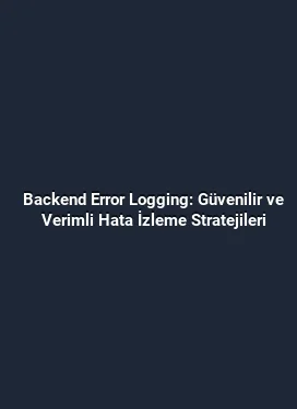 Backend Error Logging: Güvenilir ve Verimli Hata İzleme Stratejileri
