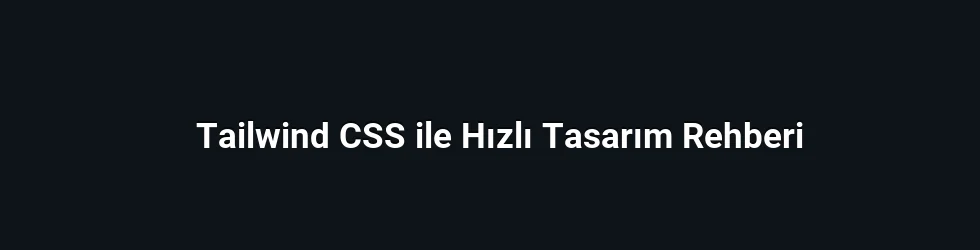 Tailwind CSS ile Hızlı Tasarım Rehberi