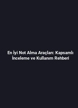En İyi Not Alma Araçları: Kapsamlı İnceleme ve Kullanım Rehberi
