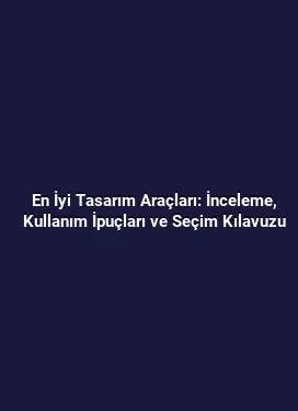 En İyi Tasarım Araçları: İnceleme, Kullanım İpuçları ve Seçim Kılavuzu