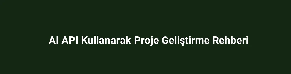 AI API Kullanarak Proje Geliştirme Rehberi