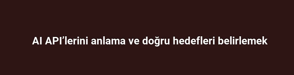 AI API’lerini anlama ve doğru hedefleri belirlemek