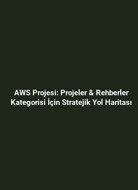 AWS Projesi: Projeler & Rehberler Kategorisi İçin Stratejik Yol Haritası