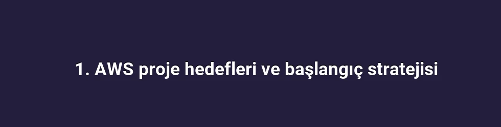 1. AWS proje hedefleri ve başlangıç stratejisi