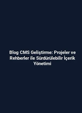 Blog CMS Geliştirme: Projeler ve Rehberler ile Sürdürülebilir İçerik Yönetimi