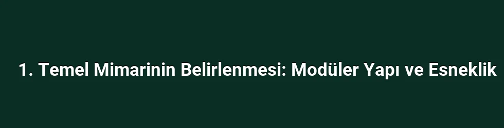 1. Temel Mimarinin Belirlenmesi: Modüler Yapı ve Esneklik
