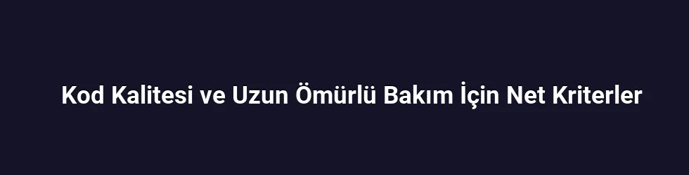 Kod Kalitesi ve Uzun Ömürlü Bakım İçin Net Kriterler