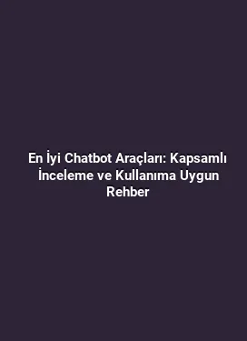 En İyi Chatbot Araçları: Kapsamlı İnceleme ve Kullanıma Uygun Rehber