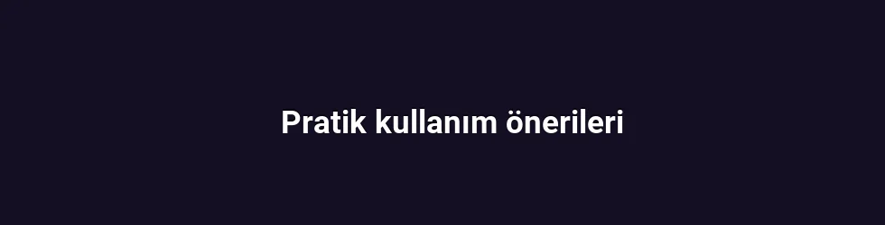 Pratik kullanım önerileri