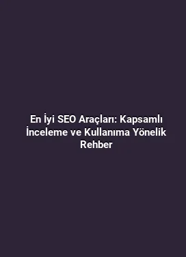 En İyi SEO Araçları: Kapsamlı İnceleme ve Kullanıma Yönelik Rehber