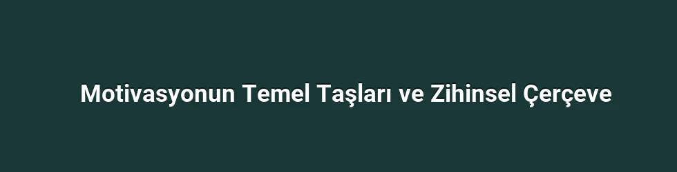 Motivasyonun Temel Taşları ve Zihinsel Çerçeve