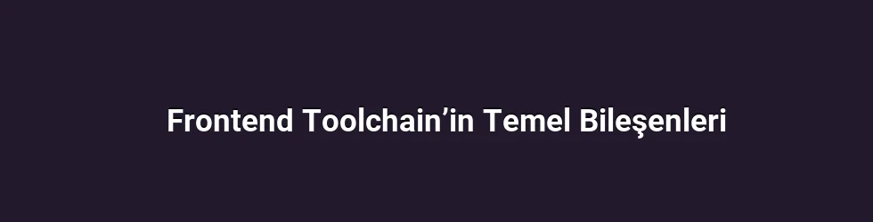 Frontend Toolchain’in Temel Bileşenleri