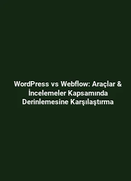 WordPress vs Webflow: Araçlar & İncelemeler Kapsamında Derinlemesine Karşılaştırma