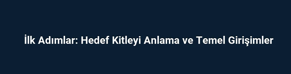 İlk Adımlar: Hedef Kitleyi Anlama ve Temel Girişimler
