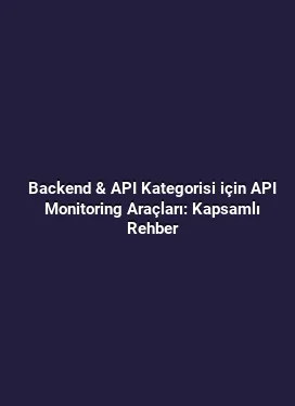 Backend & API Kategorisi için API Monitoring Araçları: Kapsamlı Rehber