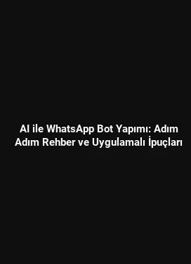 AI ile WhatsApp Bot Yapımı: Adım Adım Rehber ve Uygulamalı İpuçları