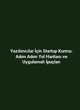 Yazılımcılar İçin Startup Kurma: Adım Adım Yol Haritası ve Uygulamalı İpuçları