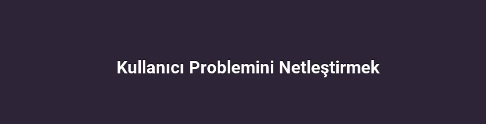 Kullanıcı Problemini Netleştirmek
