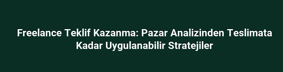 Freelance Teklif Kazanma: Pazar Analizinden Teslimata Kadar Uygulanabilir Stratejiler