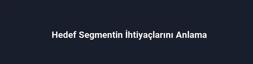 Hedef Segmentin İhtiyaçlarını Anlama