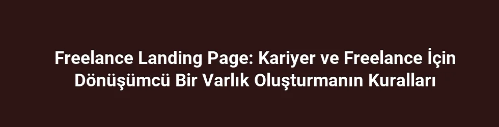 Freelance Landing Page: Kariyer ve Freelance İçin Dönüşümcü Bir Varlık Oluşturmanın Kuralları