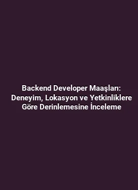 Backend Developer Maaşları: Deneyim, Lokasyon ve Yetkinliklere Göre Derinlemesine İnceleme