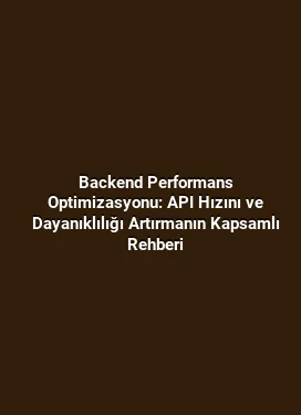 Backend Performans Optimizasyonu: API Hızını ve Dayanıklılığı Artırmanın Kapsamlı Rehberi