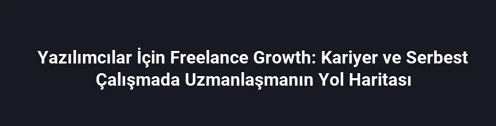 Yazılımcılar İçin Freelance Growth: Kariyer ve Serbest Çalışmada Uzmanlaşmanın Yol Haritası