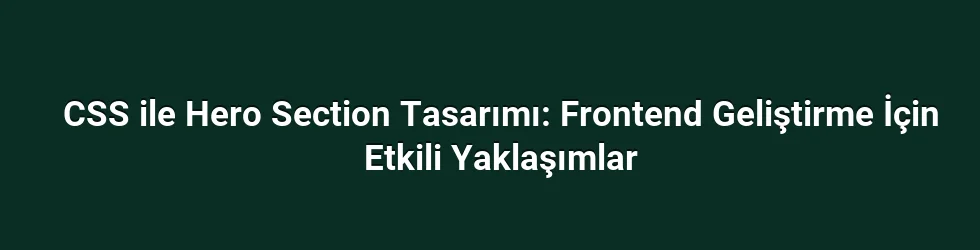 CSS ile Hero Section Tasarımı: Frontend Geliştirme İçin Etkili Yaklaşımlar