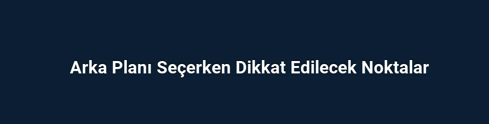 Arka Planı Seçerken Dikkat Edilecek Noktalar