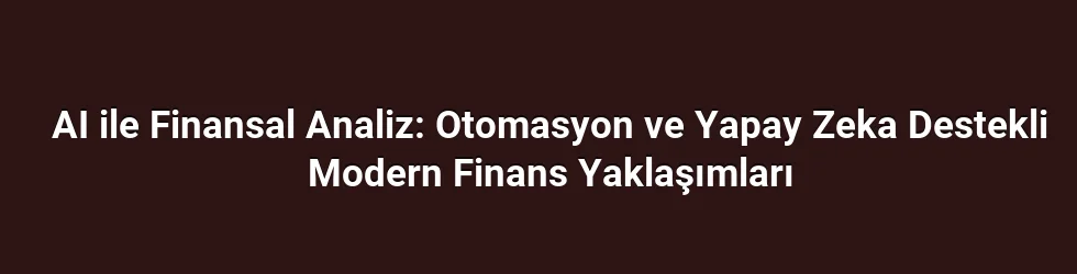 AI ile Finansal Analiz: Otomasyon ve Yapay Zeka Destekli Modern Finans Yaklaşımları
