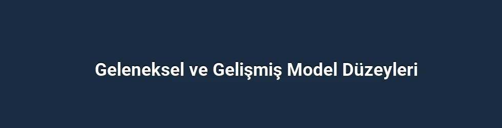 Geleneksel ve Gelişmiş Model Düzeyleri