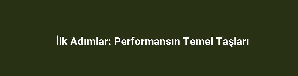 İlk Adımlar: Performansın Temel Taşları