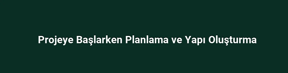 Projeye Başlarken Planlama ve Yapı Oluşturma