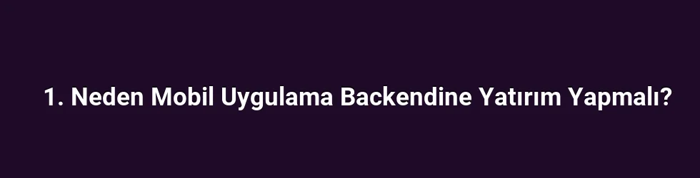 1. Neden Mobil Uygulama Backendine Yatırım Yapmalı?