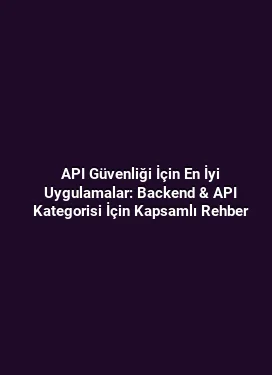 API Güvenliği İçin En İyi Uygulamalar: Backend & API Kategorisi İçin Kapsamlı Rehber