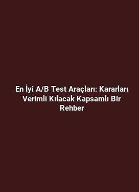En İyi A/B Test Araçları: Kararları Verimli Kılacak Kapsamlı Bir Rehber