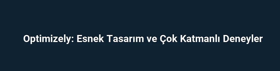 Optimizely: Esnek Tasarım ve Çok Katmanlı Deneyler