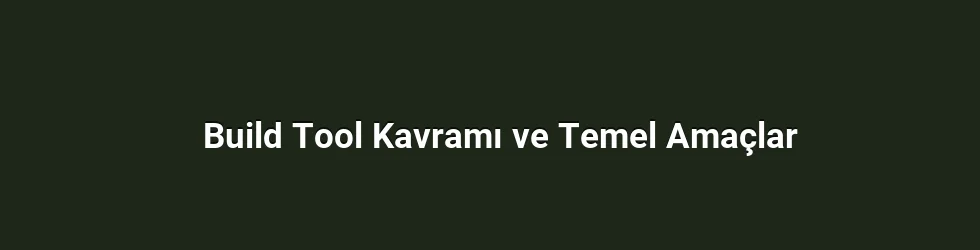 Build Tool Kavramı ve Temel Amaçlar